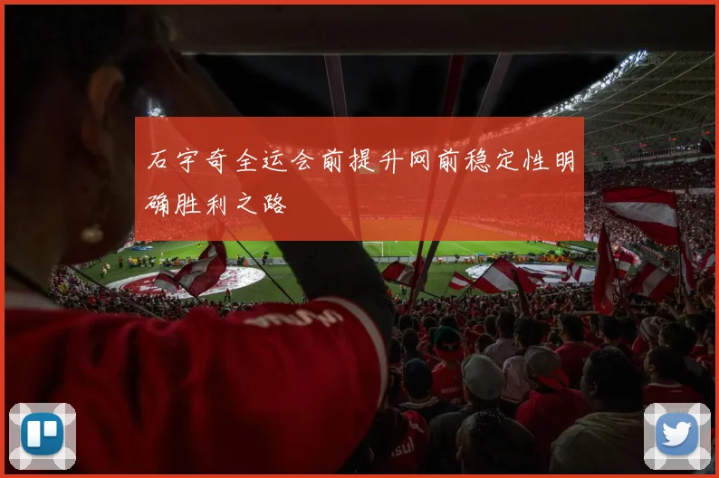 石宇奇全运会前提升网前稳定性明确胜利之路