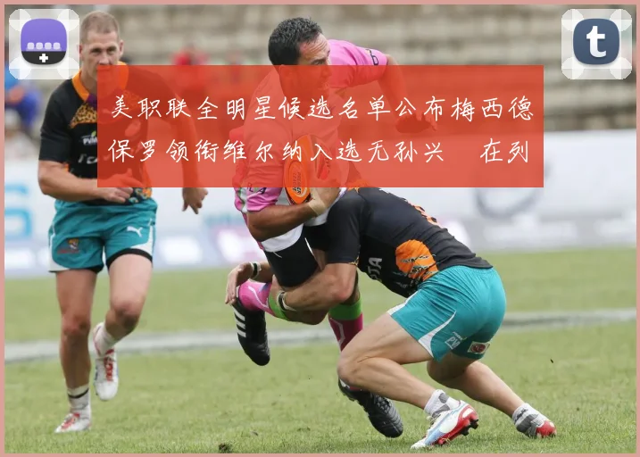 美职联全明星候选名单公布梅西德保罗领衔维尔纳入选无孙兴慜在列
