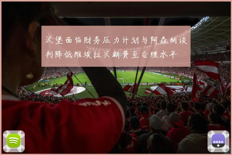汉堡面临财务压力计划与阿森纳谈判降低维埃拉买断费至合理水平