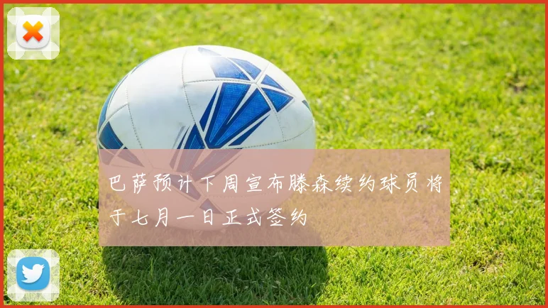 巴萨预计下周宣布滕森续约球员将于七月一日正式签约