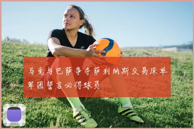 马竞与巴萨争夺萨利纳斯交易床单军团誓言必得球员