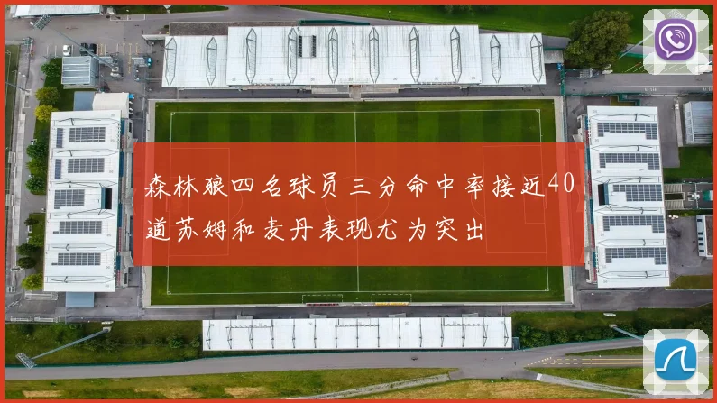 森林狼四名球员三分命中率接近40道苏姆和麦丹表现尤为突出