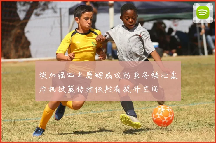 埃加福四年磨砺成攻防兼备矮壮轰炸机投篮传控依然有提升空间