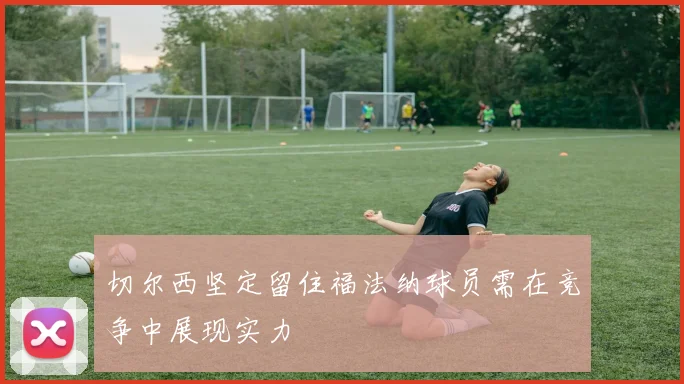 切尔西坚定留住福法纳球员需在竞争中展现实力