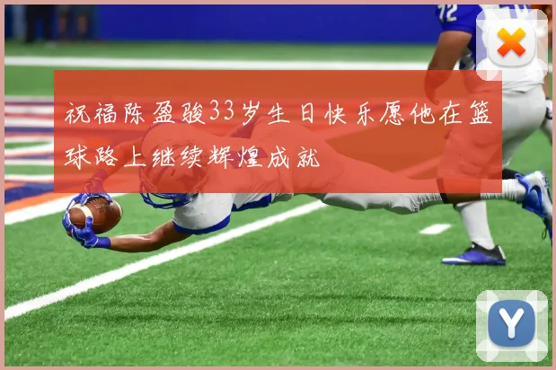 祝福陈盈骏33岁生日快乐愿他在篮球路上继续辉煌成就